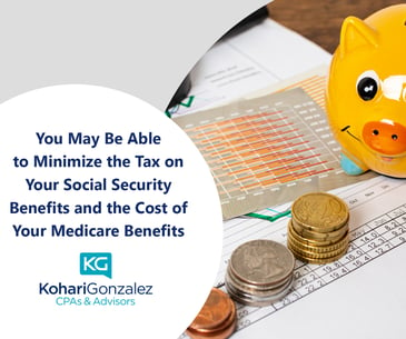 You May Be Able to Minimize the Tax on Your Social Security Benefits and the Cost of Your Medicare Benefits